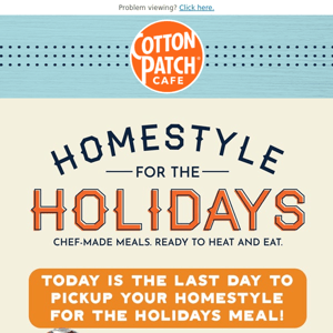 Don't forget to pick up your Homestyle for the Holiday Meal!