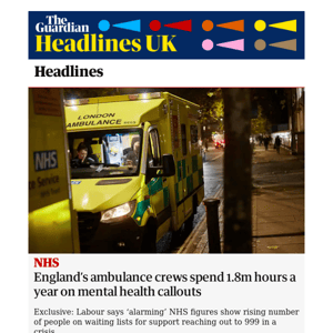 The Guardian Headlines: England’s ambulance crews spend 1.8m hours a year on mental health callouts