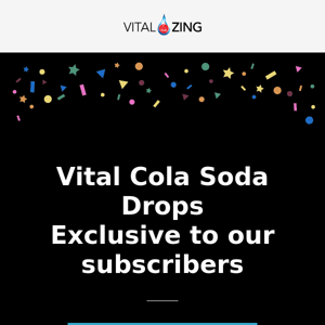 Vital Cola Soda Drops are exclusively available to our subscribers for 2 days! Limited batches of Lemonade and Ginger Beer still to come in the coming weeks and you'll be the first to know AGAIN!.