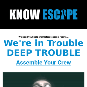 We're in Deep Trouble Chelmsford Escape Rooms... We Need Your Help?
