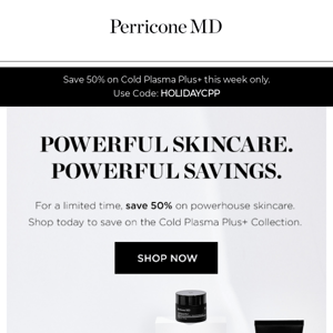 Save 50% on our collection formulated for powerful results, from head to toe.