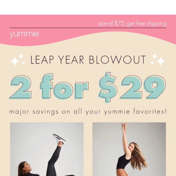 2 for $29 Leap Year Blowout!