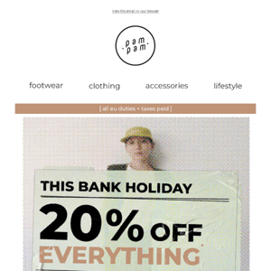this bank holiday - 20% off everything.