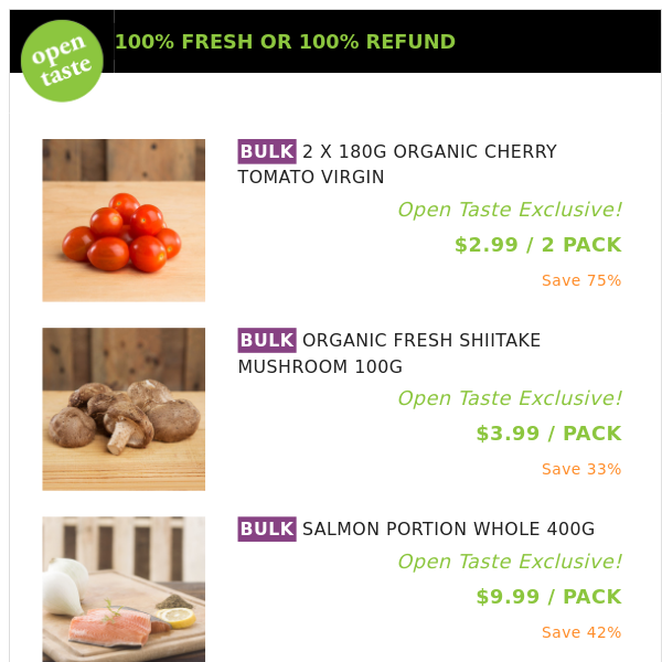 2 X 180G ORGANIC CHERRY TOMATO VIRGIN ($2.99 / 2 PACK), ORGANIC FRESH SHIITAKE MUSHROOM 100G and many more!