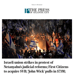 Israeli union strikes in protest of Netanyahu's judicial reforms; First Citizens to acquire SVB; 'John Wick' pulls in $73M; and more morning headlines