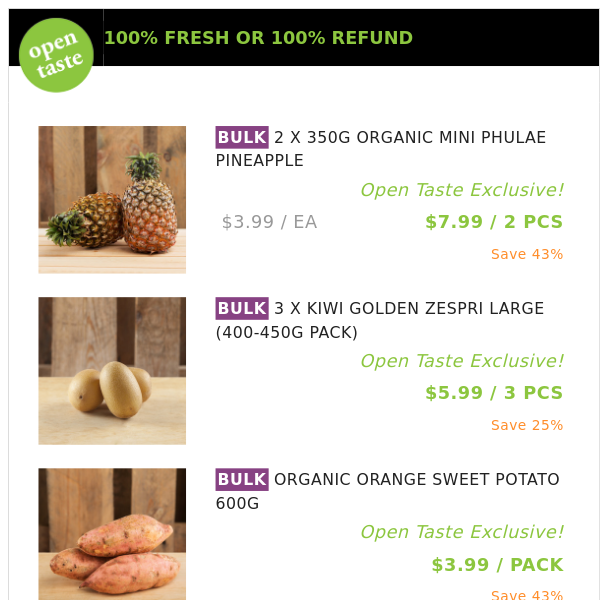 2 X 350G ORGANIC MINI PHULAE PINEAPPLE ($7.99 / 2 PCS), 3 X KIWI GOLDEN ZESPRI LARGE (400-450G PACK) and many more!