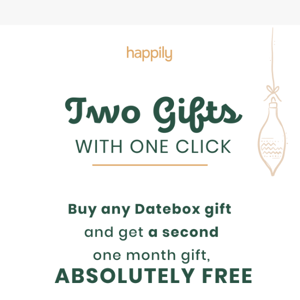 GET TWO GIFTS, FOR THE PRICE OF ONE!