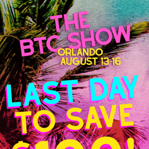 LAST DAY to save $100 on BTC Show Tickets!