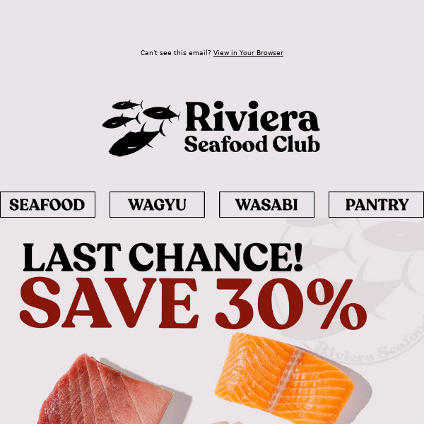 Hi Riviera Seafood Club, Last Chance to SAVE 30% & Get Friday Delivery! Save on Bluefin, Salmon, Scallpos & Wagyu!