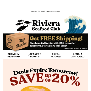 Hi Riviera Seafood Club! Hurry! Deals End Tomorrow! SAVE 20% on Yellowtail, Black Cod & More!