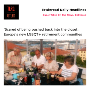 👥 ‘Scared of being pushed back into the closet’: Europe’s new LGBQT+ retirement communities | Towleroad Gay News | 2023-07-02