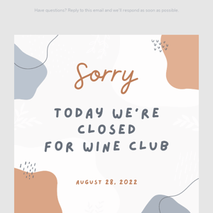 We are closed today for our wine club tasting event!