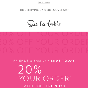 Friends & Family: 20% off your order* ends tonight.