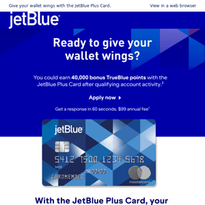 Earn 40,000 TrueBlue points when you apply and are approved for a JetBlue Plus Card.