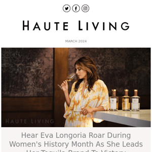 In Honor Of Women's History Month, Haute Living Presents Powerhouse Cover Star Eva Longoria: Advocate, Girl Boss + Entrepreneur