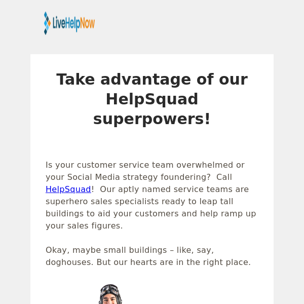 
Take advantage of our HelpSquad superpowers!