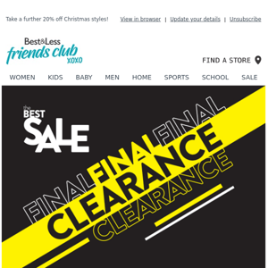 Final Clearance is on! Save on your favourite styles!