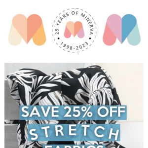 Save 25% off s t r e t c h fabrics!