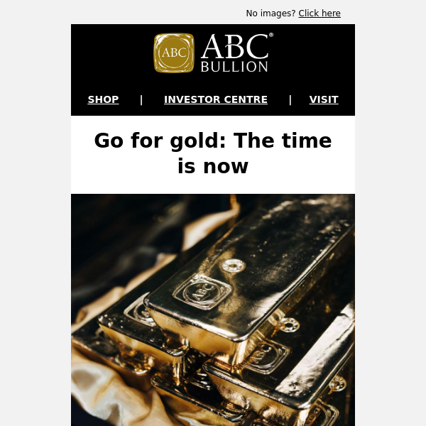 Go for gold: The time is now