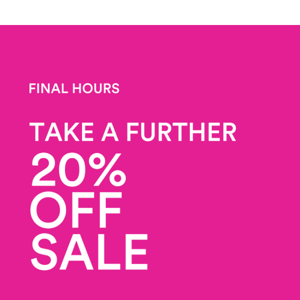 FINAL HOURS | Take a Further 20% Off Sale