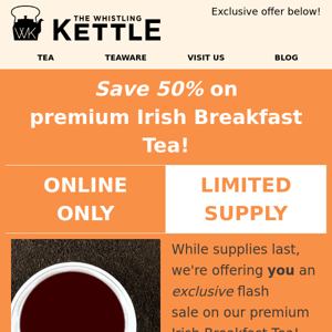 Don't miss out: 50% off Irish Breakfast tea - limited supply!