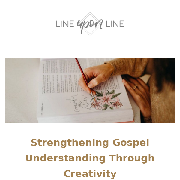 Why Approaching Your Scripture Study Creatively Will Grow Your Gospel Knowledge 