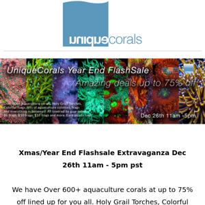 Year end Flashsale Extravaganza ! Join us 12/26 from 11am-5pm PST for over 600+ corals at up to 75% off!  ﻿ ﻿ 　　