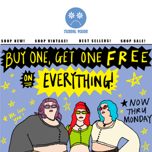 BUY ONE, GET ONE FREE! ON EVERYTHING!