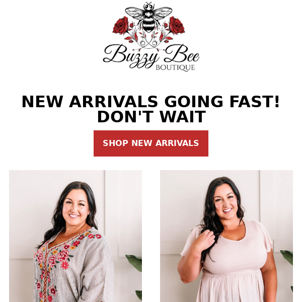 NEW ARRIVALS * GOING FAST!