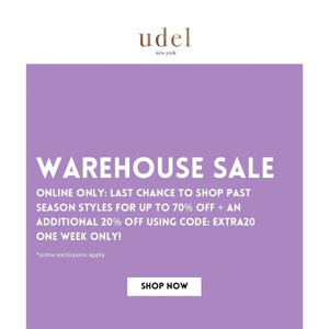 WAREHOUSE SALE: up to 70% off + an extra 20% off past season styles.