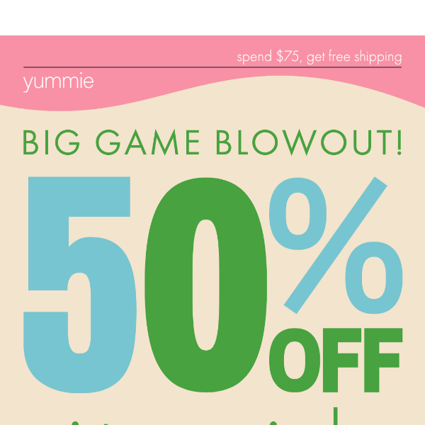 Score big with 50% Off..Everything!