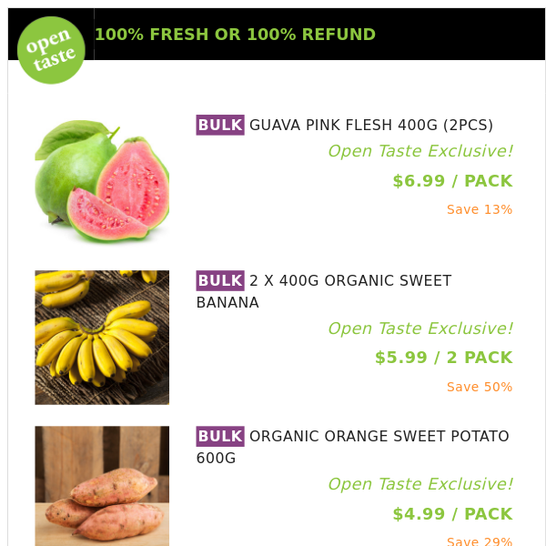 GUAVA PINK FLESH 400G (2PCS) ($6.99 / PACK), 2 X 400G ORGANIC SWEET BANANA and many more!