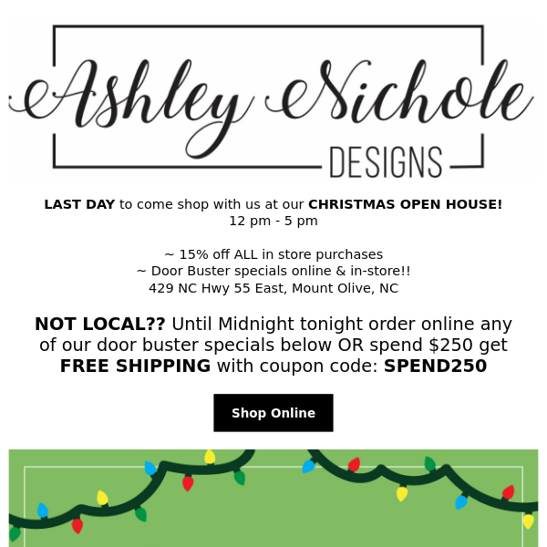 LAST DAY of our CHRISTMAS Open House!! ONLINE - Spend $250 for FREE SHIPPING!!