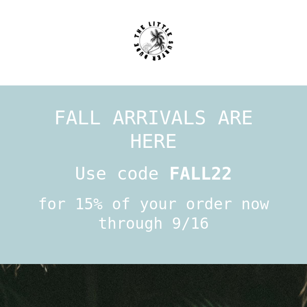 FALL ARRIVALS ARE HERE