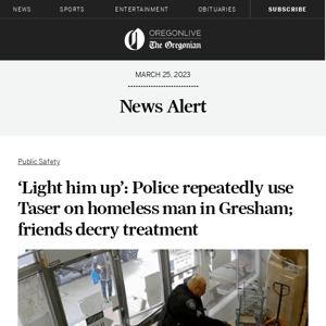 ‘Light him up’: Police repeatedly use Taser on homeless man in Gresham; friends decry treatment