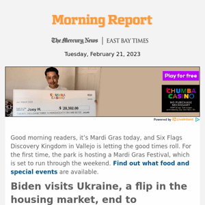 Biden visits Ukraine, a flip in the housing market, end to California’s COVID state of emergency