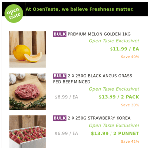 PREMIUM MELON GOLDEN 1KG ($11.99 / EA), 2 X 250G BLACK ANGUS GRASS FED BEEF MINCED and many more!