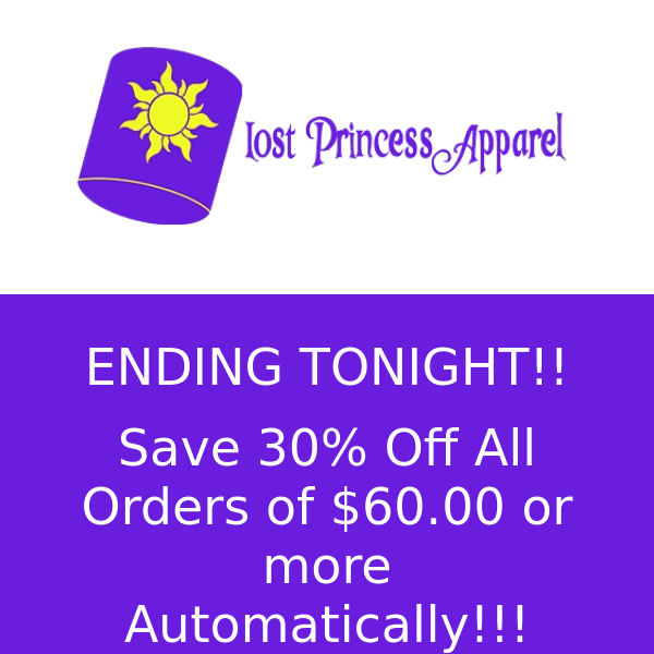 Only A Few More Hours, Don't Miss Out...Lost Princess Apparel, Save 30% Off ALL orders of $60.00 or more automatically at Lost Princess Apparel