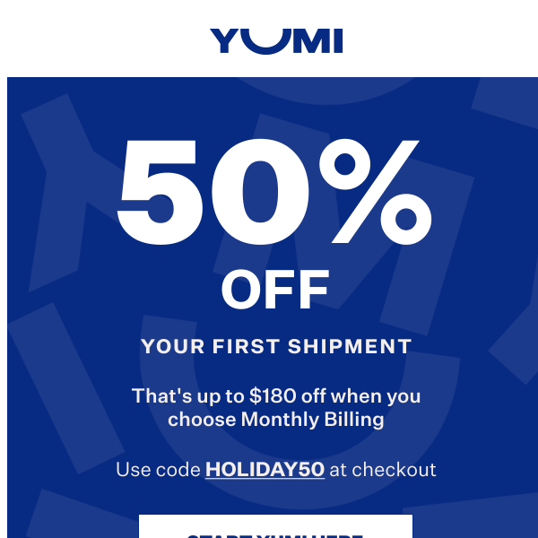 Last chance to take 50% off your first shipment!