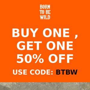 BUY ONE, GET ONE 50% OFF BORN TO BE WILD 🏍
