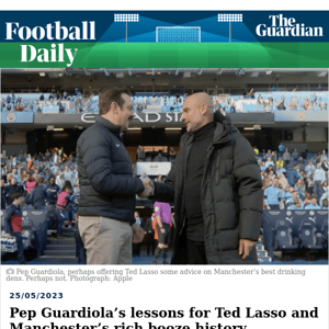 Football Daily | Pep Guardiola’s lessons for Ted Lasso and Manchester’s rich booze history