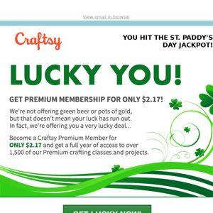Congrats, you hit the St. Paddy’s day jackpot! Cash in your savings now.