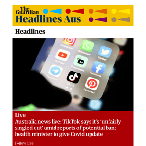 The Guardian Headlines: Australia news live: TikTok says it’s ‘unfairly singled out’ amid reports of potential ban; health minister to give Covid update