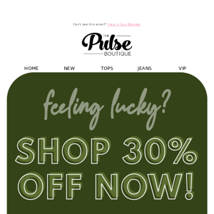 it's your lucky day, shop 30% off EVERYTHING!