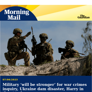 Military ‘will be stronger’ after inquiry | Morning Mail from Guardian Australia
