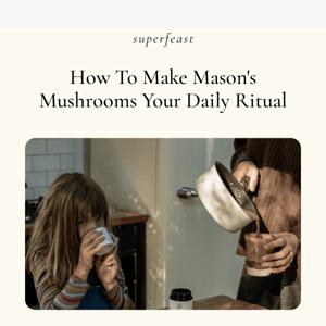 How to make Mason's Mushrooms your daily ritual