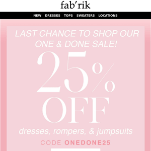 FINAL HOURS to shop 25% off all dresses, rompers, and jumpsuits