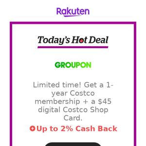 Hot Deal for you at Groupon: Limited time! Get a 1-year Costco membership + a $45 digital Costco Shop Card.