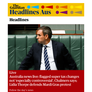 The Guardian Headlines: Australia news live: flagged super tax changes not ‘especially controversial’, Chalmers says; Lidia Thorpe defends Mardi Gras protest