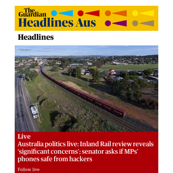 The Guardian Headlines: Australia politics live: Inland Rail review reveals ‘significant concerns’; senator asks if MPs’ phones safe from hackers